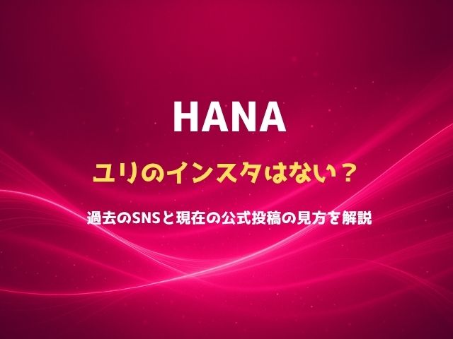 HANAユリのインスタはない？過去のSNSと現在の公式投稿の見方を解説
