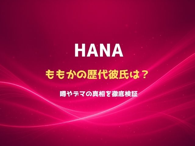 HANAももかの歴代彼氏は？噂やデマの真相を徹底検証