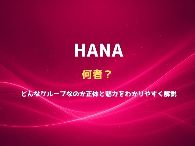 HANAは何者？どんなグループなのか正体と魅力をわかりやすく解説